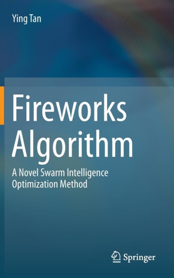 Fireworks Algorithm : A Novel Swarm Intelligence Optimization Method by Ying Tan - Hardback