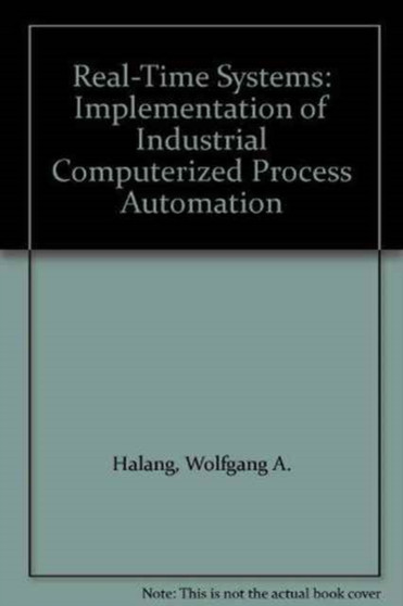 Real-time Systems: Implementation Of Industrial Computerized Process Automation by Wolfgang A Halang - Hardback