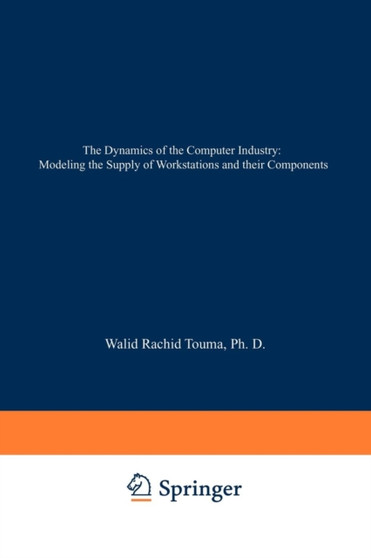 The Dynamics of the Computer Industry: Modeling the Supply of Workstations and their Components by Walid Rachid Touma - Paperback
