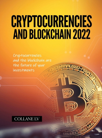 Cryptocurrencies and Blockchain 2022 : Cryptocurrencies and the blockchain are the future of your investments by Collane LV - Hardback