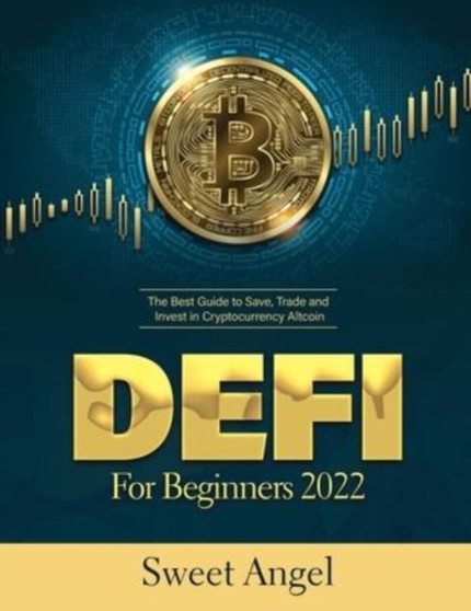 Defi for Beginners 2022 : The Best Guide to Save, Trade and Invest in Cryptocurrency Altcoin by Sweet Angel - Paperback