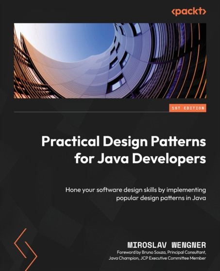 Practical Design Patterns for Java Developers : Hone your software design skills by implementing popular design patterns in Java by Miroslav Wengner - Paperback