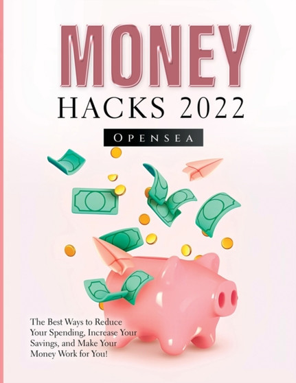Money Hacks 2022 : The Best Ways to Reduce Your Spending, Increase Your Savings, and Make Your Money Work for You! by Opensea - Paperback