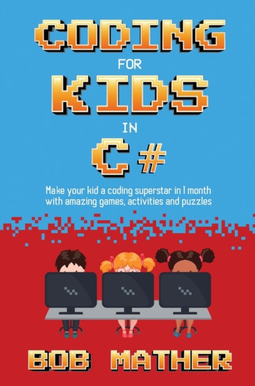 Coding for Kids in C# : Made Your Kid a Coding Superstar in 1 Month with Coding Games, Activities and Puzzles (Coding for Absolute Beginners) by Bob Mather - Hardback
