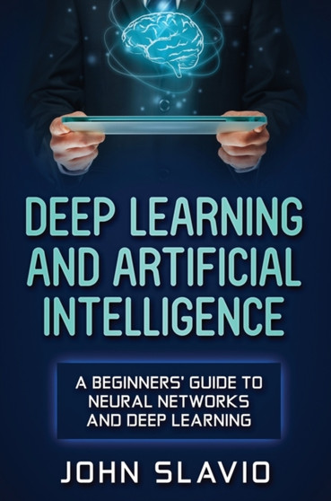 Deep Learning and Artificial Intelligence : A Beginners' Guide to Neural Networks and Deep Learning by John Slavio - Hardback