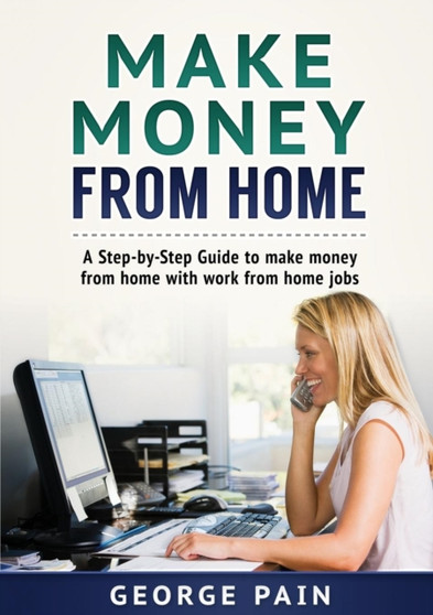 Make Money From Home : A Step-by-Step Guide to make money from home with work from home jobs by George Pain - Paperback