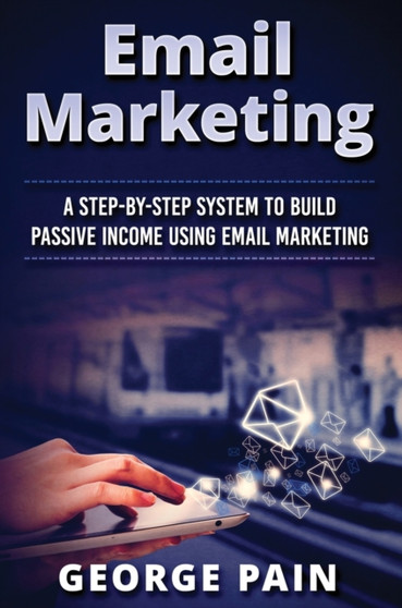 Email Marketing : A Step-by-Step System to Build Passive Income Using Email Marketing by Tim Shek - Hardback