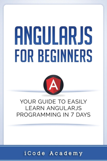 Angular JS for Beginners : Your Guide to Easily Learn Angular JS In 7 Days : 2 by Icode Academy - Paperback