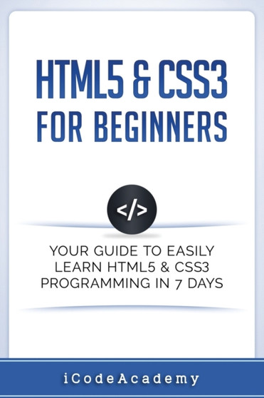 HTML5 & CSS3 For Beginners : Your Guide To Easily Learn HTML5 & CSS3 Programming in 7 Days : 4 by Icode Academy - Paperback