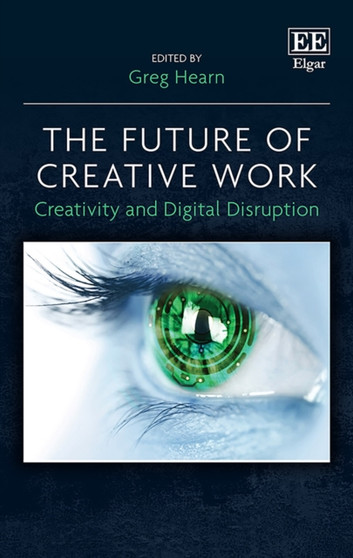 The Future of Creative Work : Creativity and Digital Disruption by Greg Hearn - Hardback
