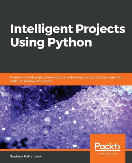 Intelligent Projects Using Python : 9 real-world AI projects leveraging machine learning and deep learning with TensorFlow and Keras by Santanu Pattanayak - Paperback
