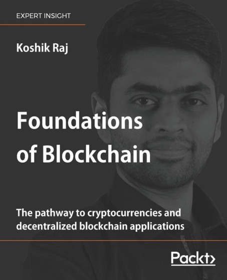 Foundations of Blockchain : The pathway to cryptocurrencies and decentralized blockchain applications by Koshik Raj - Paperback