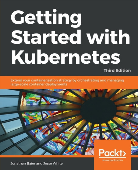 Getting Started with Kubernetes : Extend your containerization strategy by orchestrating and managing large-scale container deployments, 3rd Edition by Jonathan Baier - Paperback