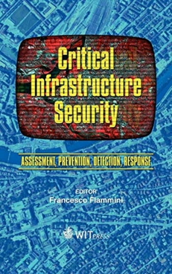 Critical Infrastructure Security : Assessment, Prevention, Detection, Response by Francesco Flammini - Hardback