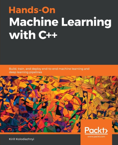 Hands-On Machine Learning with C++ : Build, train, and deploy end-to-end machine learning and deep learning pipelines by Kirill Kolodiazhnyi - Paperback
