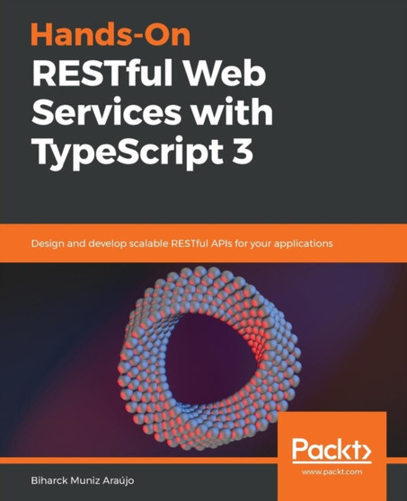 Hands-On RESTful Web Services with TypeScript 3 : Design and develop scalable RESTful APIs for your applications by Biharck Muniz Araujo - Paperback