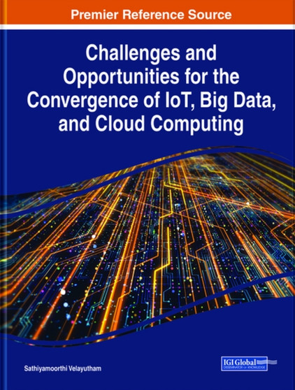 Challenges and Opportunities for the Convergence of IoT, Big Data, and Cloud Computing by Sathiyamoorthi Velayutham - Hardback