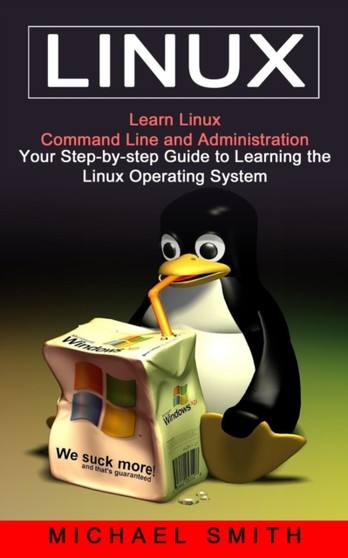 Linux : Learn Linux Command Line and Administration (Your Step-by-step Guide to Learning the Linux Operating System) by Michael Smith - Paperback