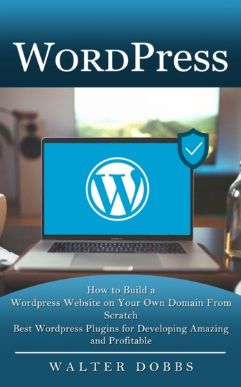 Wordpress : How to Build a Wordpress Website on Your Own Domain From Scratch (Best Wordpress Plugins for Developing Amazing and Profitable) by Walter Dobbs - Paperback