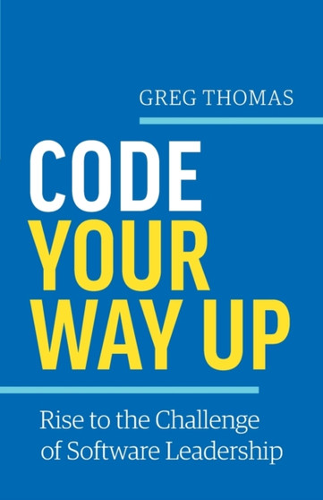 Code Your Way Up : Rise to the Challenge of Software Leadership by Greg Thomas - Paperback