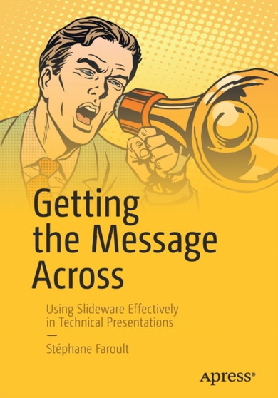 Getting the Message Across : Using Slideware Effectively in Technical Presentations by Stephane Faroult - Paperback