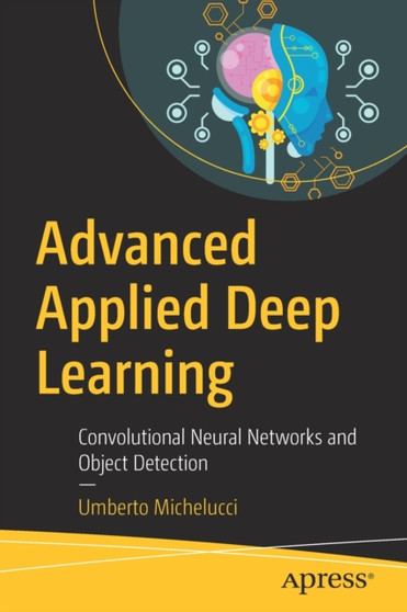 Advanced Applied Deep Learning : Convolutional Neural Networks and Object Detection by Umberto Michelucci - Paperback