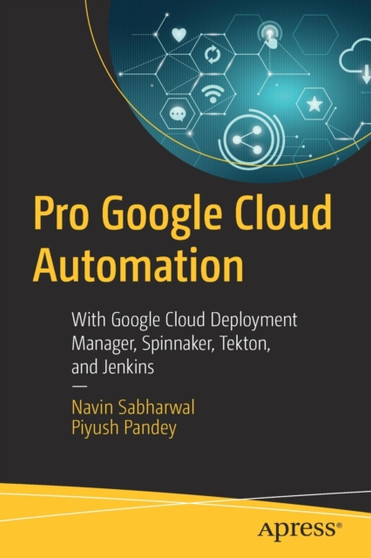 Pro Google Cloud Automation : With Google Cloud Deployment Manager, Spinnaker, Tekton, and Jenkins by Navin Sabharwal - Paperback