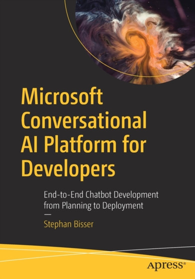 Microsoft Conversational AI Platform for Developers : End-to-End Chatbot Development from Planning to Deployment by Stephan Bisser - Paperback