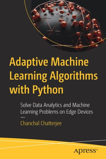 Adaptive Machine Learning Algorithms with Python : Solve Data Analytics and Machine Learning Problems on Edge Devices by Chanchal Chatterjee - Paperback
