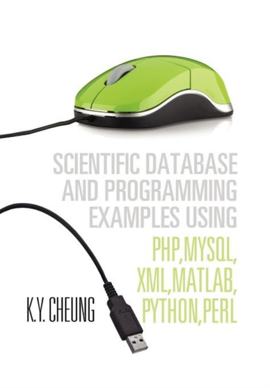 Scientific Database and Programming Examples Using PHP, MySQL, XML, MATLAB, PYTHON, PERL : Using PHP, MySQL, XML, MATLAB, PYTHON, PERL by K y Cheung - Hardback