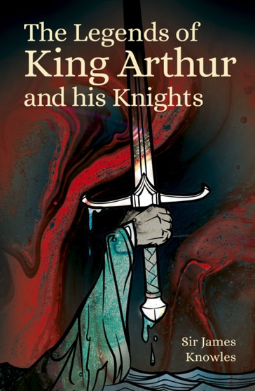 The Legends of King Arthur and His Knights by Sir James Knowles - Paperback