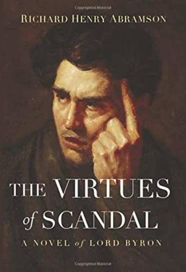 The Virtues of Scandal : A Novel of Lord Byron by Richard Henry Abramson - Hardback