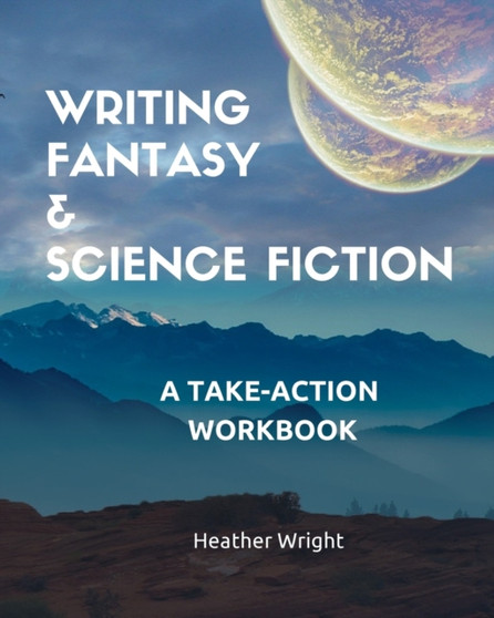 Writing Fantasy & Science Fiction : A Take-Action Workbook by Heather Wright - Paperback