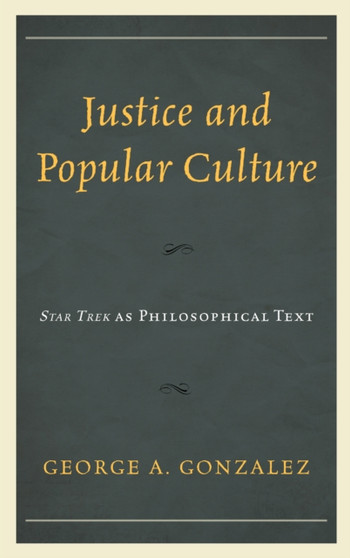 Justice and Popular Culture : Star Trek as Philosophical Text by George A. Gonzalez - Hardback