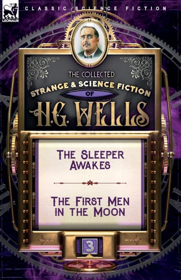 The Collected Strange & Science Fiction of H. G. Wells : Volume 3-The Sleeper Awakes & The First Men in the Moon by Wells H. G. Wells - Paperback