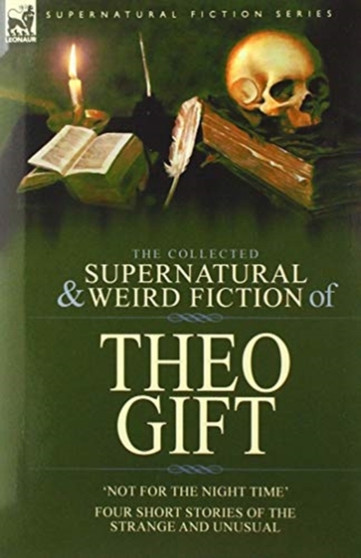 The Collected Supernatural and Weird Fiction of Theo Gift : Four Short Stories of the Strange and Unusual: Not in the Night Time by Theo Gift - Hardback