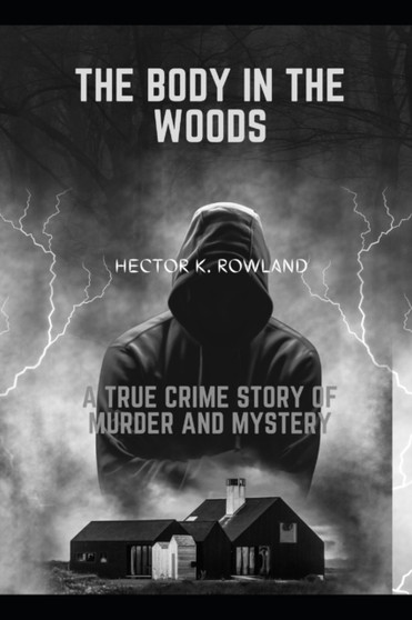 The Body in the Woods : A true crime story of Murder and Mystery