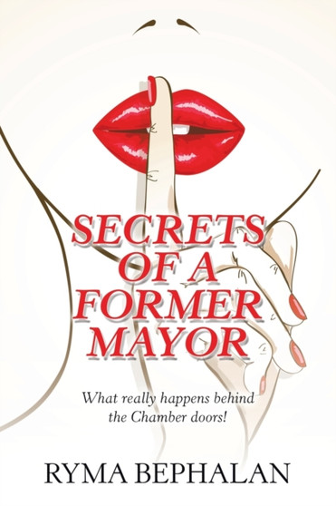 Secrets of a Former Mayor : What Really Happens Behind the Chamber Doors! by Ryma Bephalan - Paperback