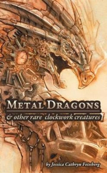 Metal Dragons & Other Rare Clockwork Creatures by Jessica Feinberg - Hardback