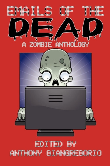 Emails of the Dead : A Zombie Anthology by Anthony Giangregorio - Paperback