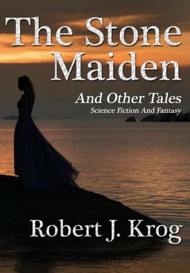 The Stone Maiden and Other Tales by Robert J Krog - Hardback