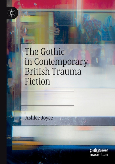 The Gothic in Contemporary British Trauma Fiction by Ashlee Joyce - Paperback