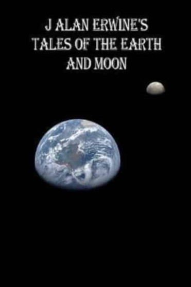 J Alan Erwine's Tales of the Earth and Moon by J Alan Erwine - Paperback