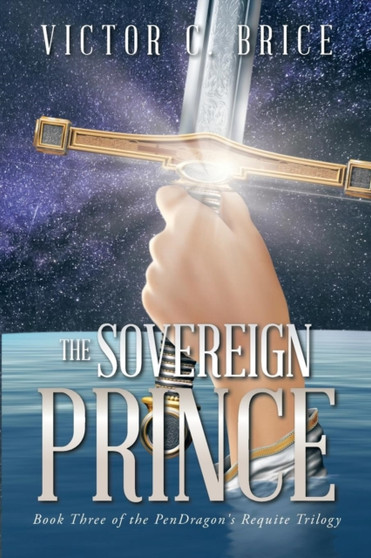 The Sovereign Prince : Book Three of the Pendragon's Requite Trilogy by Victor C Brice - Paperback