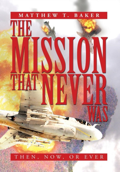The Mission That Never Was : Then, Now, or Ever by Matthew T Baker - Hardback