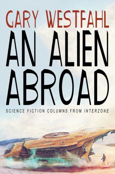 An Alien Abroad : Science Fiction Columns from Interzone by Dr Gary Westfahl - Paperback