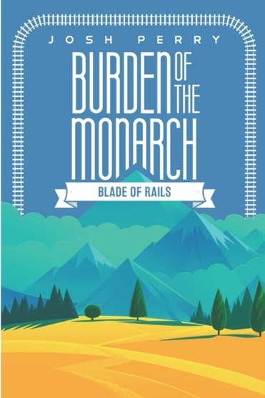 Burden of the Monarch : Blade of Rails by Josh Perry - Paperback