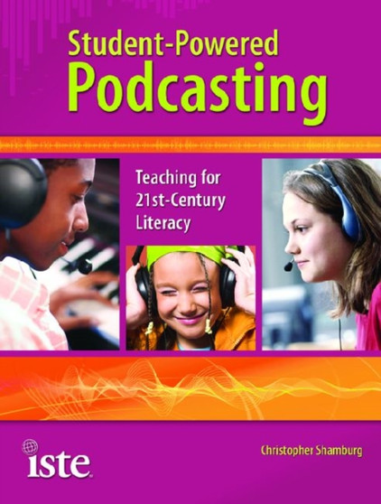 Student-powered Podcasting : Teaching for 21st-century Literacy
