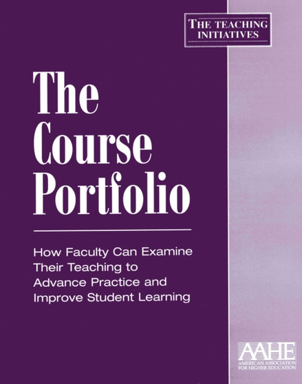 The Course Portfolio : How Faculty Can Examine Their Teaching to Advance Practice and Improve Student Learning