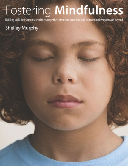 Fostering Mindfulness : Building skills that students need to manage their attention, emotions, and behavior in classrooms and beyond